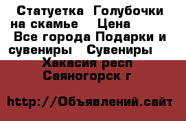 Статуетка “Голубочки на скамье“ › Цена ­ 200 - Все города Подарки и сувениры » Сувениры   . Хакасия респ.,Саяногорск г.